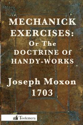 Mechanick Exercises: Or the Doctrine of