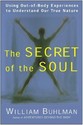 The Secret of the Soul: Using Out-Of-Body Experiences to Understand Our True Nature
